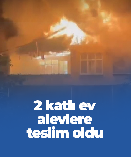 Bölgemizde korkutan olay! 2 katlı ev alevlere teslim oldu