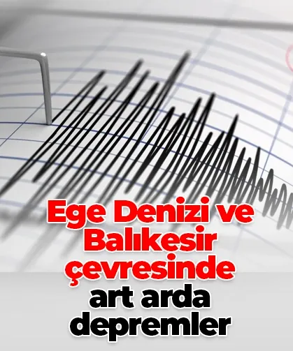 Ege Denizi ve Balıkesir çevresinde art arda depremler