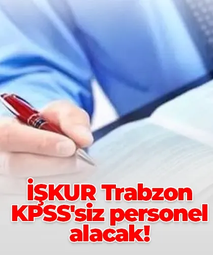 İŞKUR Trabzon KPSS'siz personel alacak!