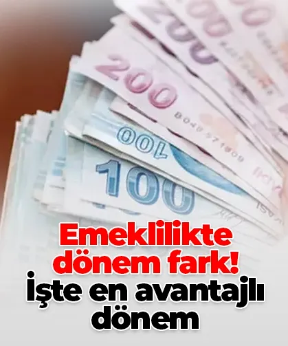 Emeklilikte dönem fark! İşte en avantajlı dönem