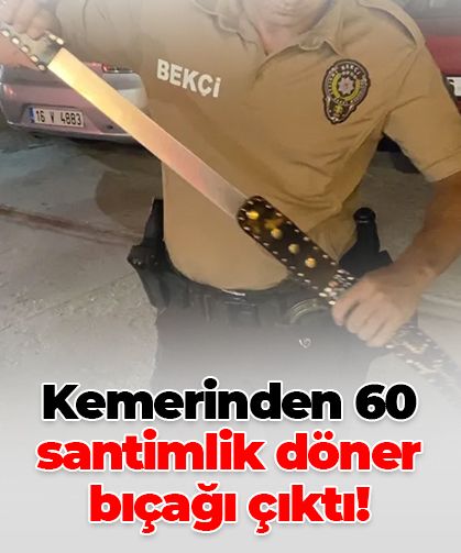 Bursa’da şaşırtan görüntü: Kemerinden 60 santimlik döner bıçağı çıktı!