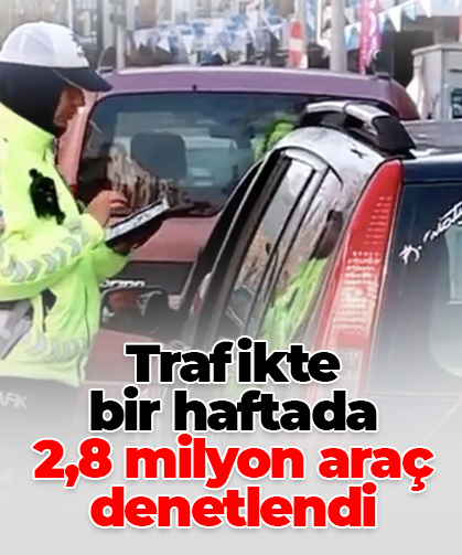 Trafikte bir haftada 2,8 milyon araç denetlendi