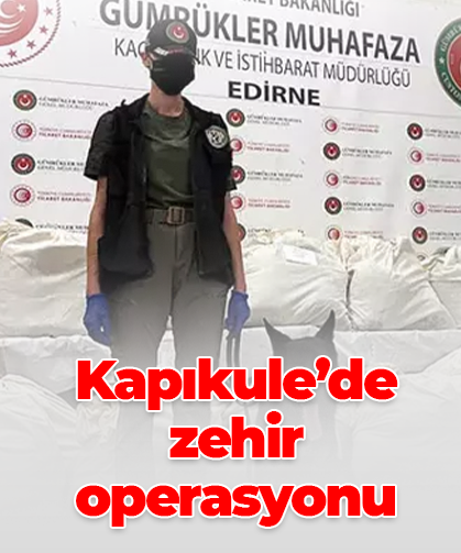 Kapıkule’de zehir operasyonu