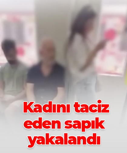 Kadını taciz eden sapık yakalandı