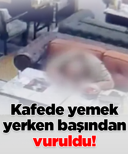 Kafede yemek yerken başından vuruldu!