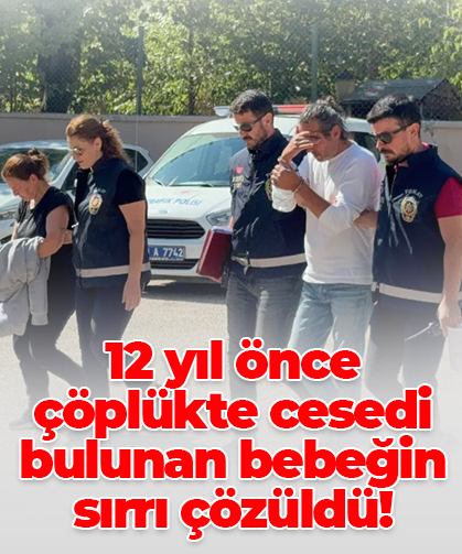 12 yıl önce çöplükte cesedi bulunan bebeğin sırrı çözüldü!