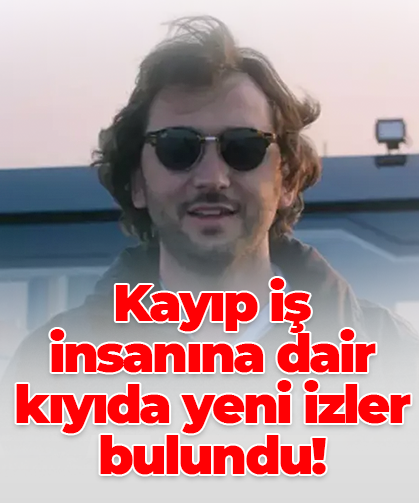 Kayıp iş insanına dair kıyıda yeni izler bulundu!