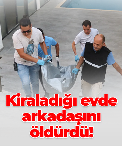 Kiraladığı evde  arkadaşını öldürdü!