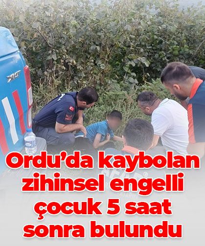 Ordu’da Kaybolan Zihinsel Engelli Çocuk 5 Saat Sonra Bulundu