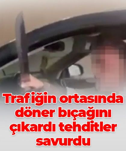Trafikte döner bıçağıyla tehdit etti, gözaltına alındı