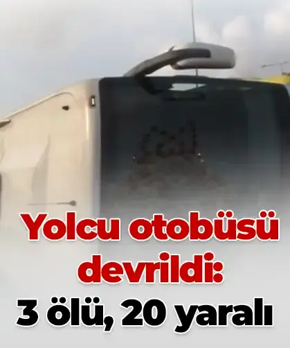 Yolcu otobüsü devrildi: 3 ölü, 20 yaralı