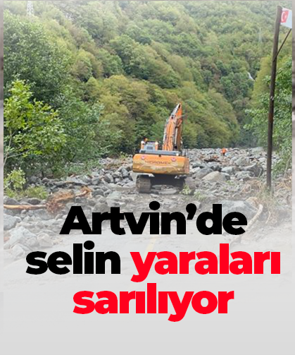 Artvin’de selin yaraları sarılıyor