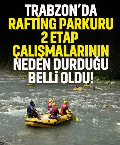Trabzon Rafting Parkurunun 2. etabının neden durduğu belli oldu...