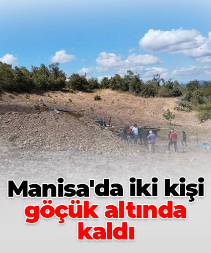 Manisa’da iki kişi göçük altında kaldı