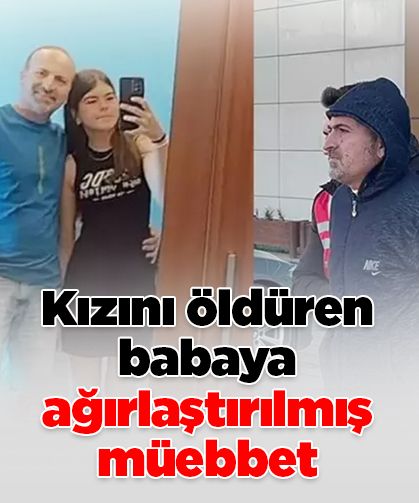 Su Dilem’i boğarak öldüren babasına ağırlaştırılmış müebbet