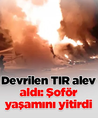 Cizre’de devrilen TIR alev aldı: Şoför hayatını kaybetti