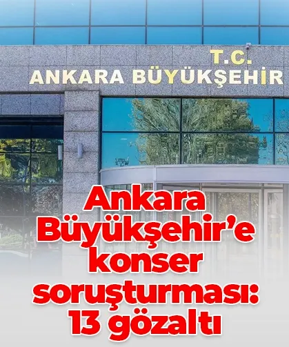Ankara Büyükşehir’e konser soruşturması: 13 gözaltı