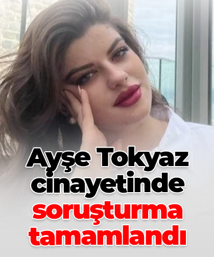 Ayşe Tokyaz cinayetinde soruşturma tamamlandı
