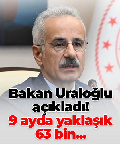 Bakan Uraloğlu açıkladı! 9 ayda yaklaşık  63 bin...