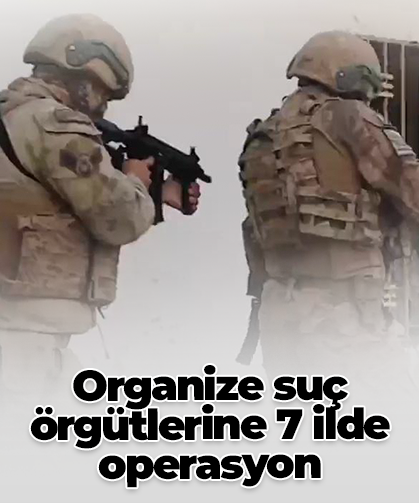 Organize suç örgütlerine 7 ilde operasyon