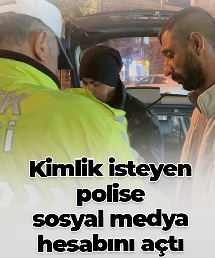 Kimlik isteyen polise sosyal medya hesabını açtı
