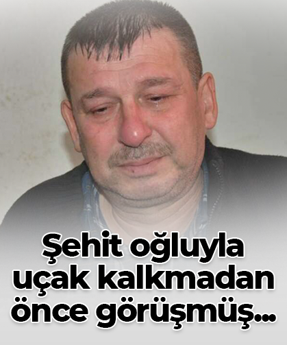 Şehit oğluyla  uçak kalkmadan önce görüşmüş...