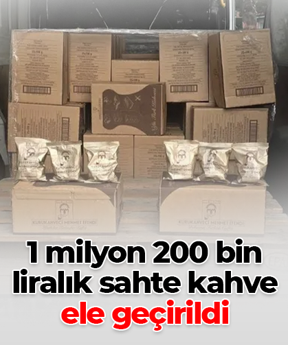 1 milyon 200 bin liralık sahte kahve ele geçirildi