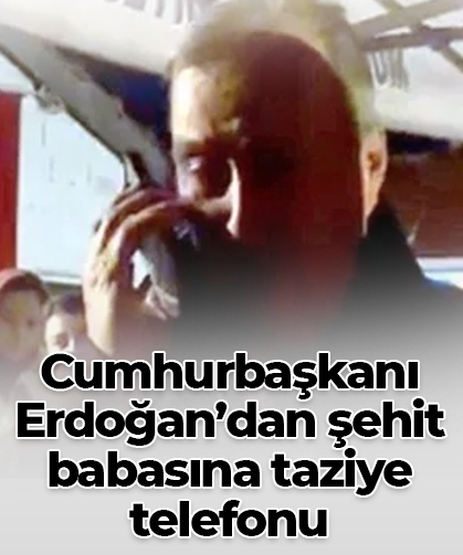 Cumhurbaşkanı Erdoğan’dan şehit babasına taziye telefonu