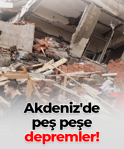 Akdeniz'de  peş peşe depremler!