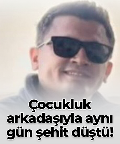 Çocukluk arkadaşıyla aynı gün şehit düştü!