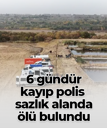 6 gündür  kayıp polis  sazlık alanda  ölü bulundu
