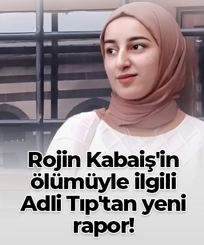Rojin Kabaiş'in ölümüyle ilgili  Adli Tıp'tan yeni rapor!