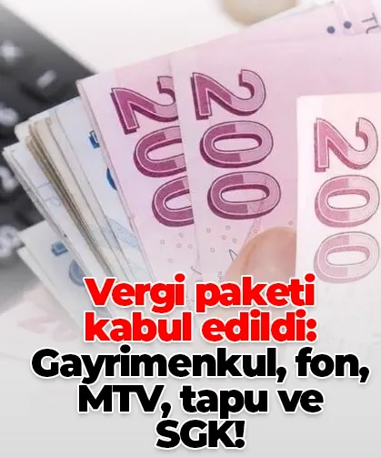 Vergi paketi kabul edildi: Gayrimenkul, fon, MTV, tapu ve SGK!