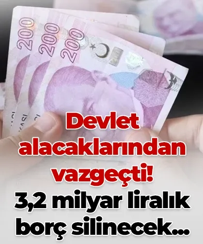 Devlet alacaklarından vazgeçti! 3,2 milyar liralık borç silinecek...
