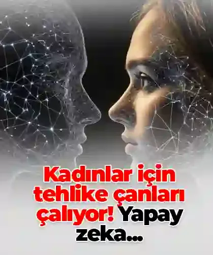 Kadınlar için tehlike çanları çalıyor! Yapay zeka...