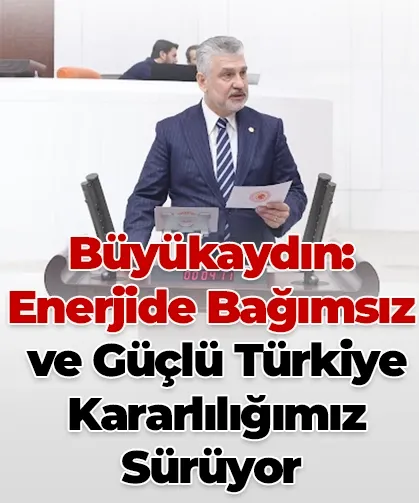 AK Partili Büyükaydın, "Enerjide bağımsız ve güçlü Türkiye kararlılığımız sürüyor..."