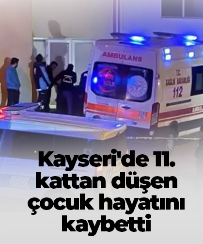 Kayseri'de 11. kattan düşen çocuk hayatını kaybetti
