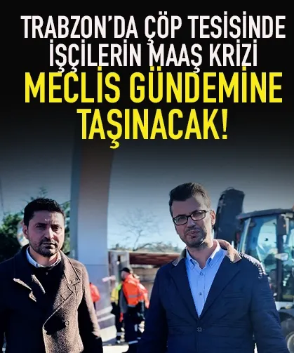 Trabzon'da Araklıda çöp tesisinde işçilerin maaş krizi, meclis gündemine taşınacak...