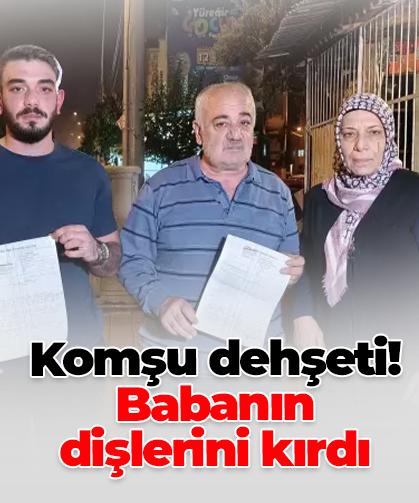 Komşu dehşeti! Babanın  dişlerini kırdı