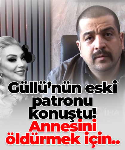 Güllü’nün eski  patronu  konuştu! Annesini öldürmek için..