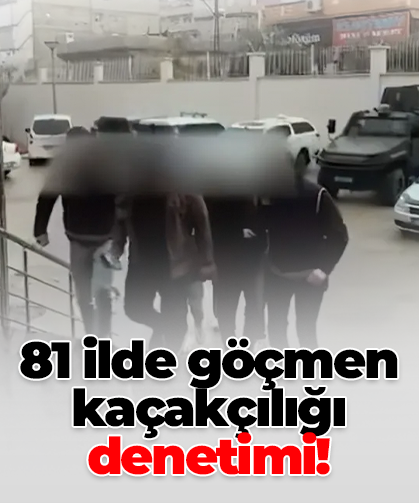 81 ilde göçmen kaçakçılığı denetimi!