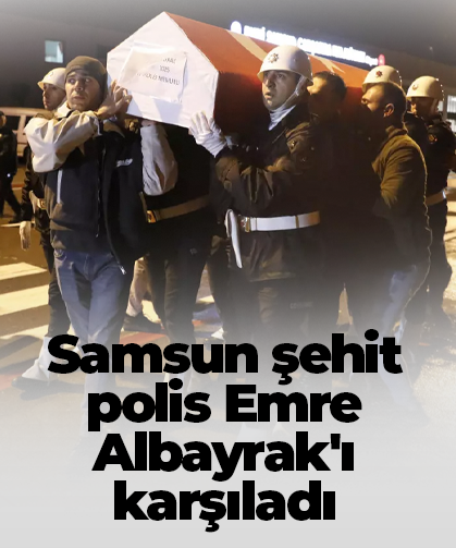 Samsun şehit polis Emre Albayrak'ı karşıladı