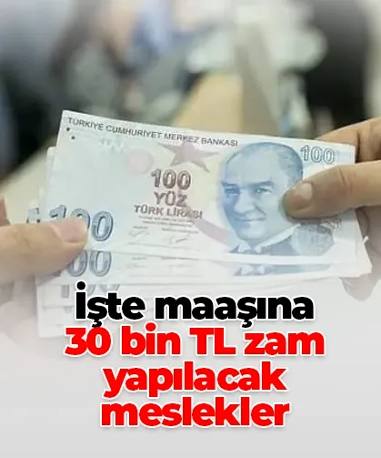 İşte maaşına 30 bin TL zam yapılacak meslekler