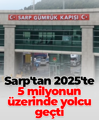 Sarp'tan 2025'te  5 milyonun üzerinde yolcu geçti