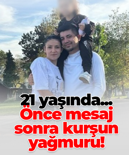 21 yaşında... Önce mesaj sonra kurşun yağmuru!