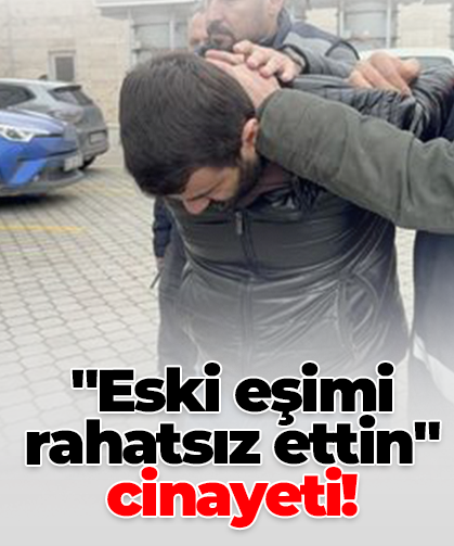 "Eski eşimi rahatsız ettin" cinayeti!