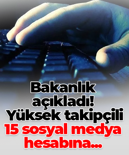 Bakanlık açıkladı!  Yüksek takipçili 15 sosyal medya hesabına...