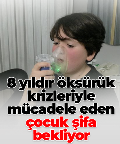 8 yıldır öksürük krizleriyle mücadele eden çocuk şifa bekliyor