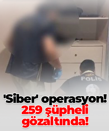 'Siber' operasyon! 259 şüpheli gözaltında!
