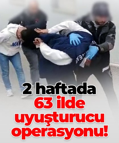 2 haftada  63 ilde uyuşturucu operasyonu!